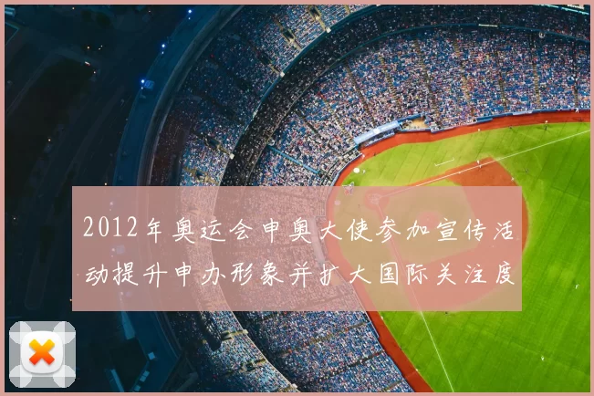 2012年奥运会申奥大使参加宣传活动提升申办形象并扩大国际关注度