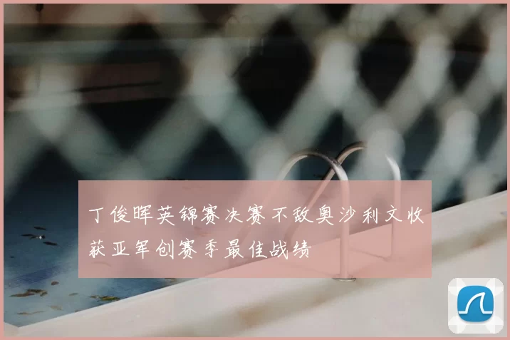 丁俊晖英锦赛决赛不敌奥沙利文收获亚军创赛季最佳战绩