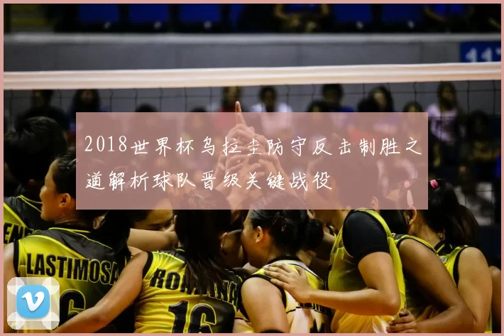 2018世界杯乌拉圭防守反击制胜之道解析球队晋级关键战役