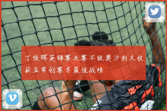 丁俊晖英锦赛决赛不敌奥沙利文收获亚军创赛季最佳战绩