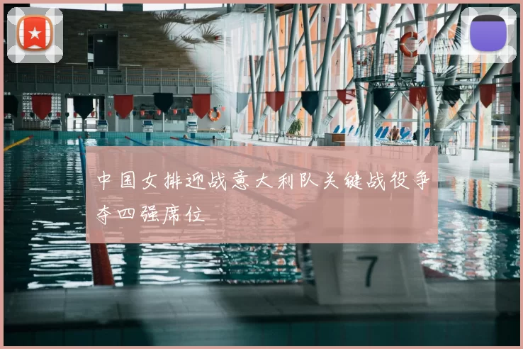 中国女排迎战意大利队关键战役争夺四强席位
