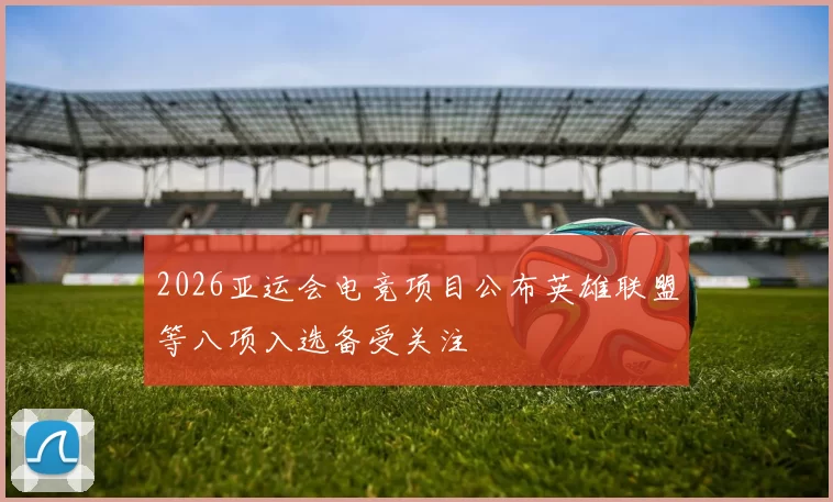 2026亚运会电竞项目公布英雄联盟等八项入选备受关注