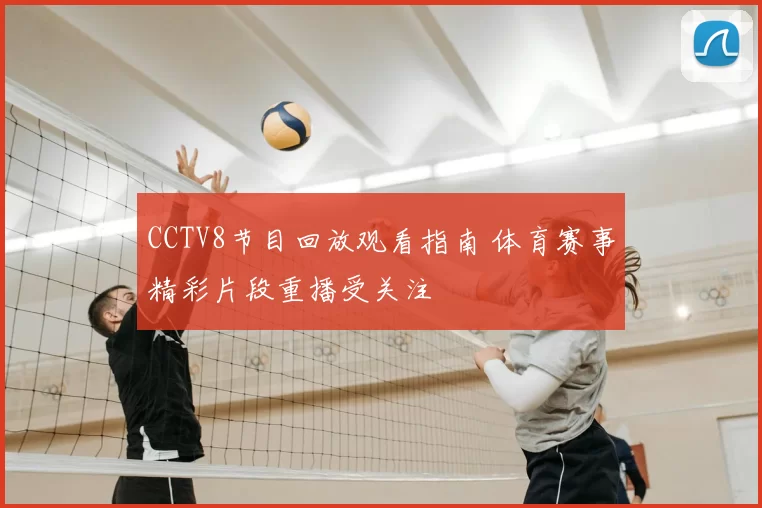CCTV8节目回放观看指南 体育赛事精彩片段重播受关注