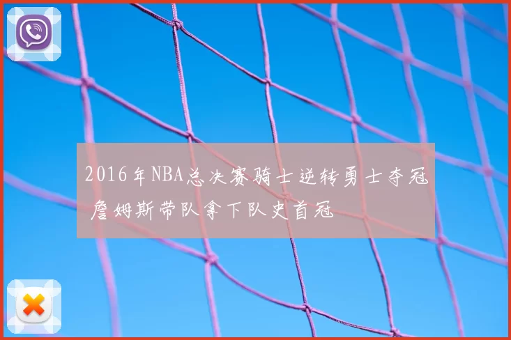 2016年NBA总决赛骑士逆转勇士夺冠 詹姆斯带队拿下队史首冠