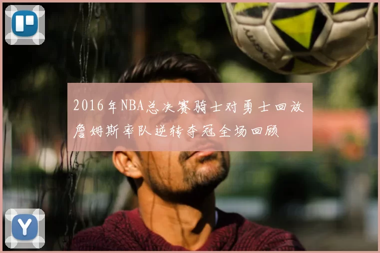 2016年NBA总决赛骑士对勇士回放 詹姆斯率队逆转夺冠全场回顾