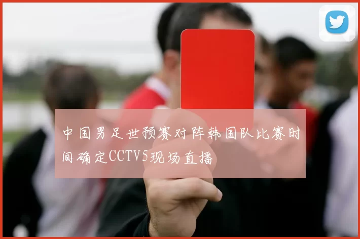 中国男足世预赛对阵韩国队比赛时间确定CCTV5现场直播