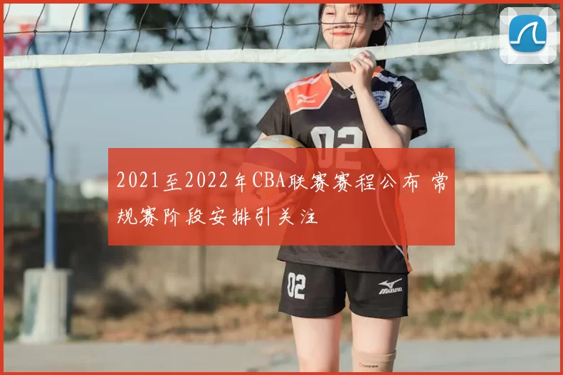 2021至2022年CBA联赛赛程公布 常规赛阶段安排引关注
