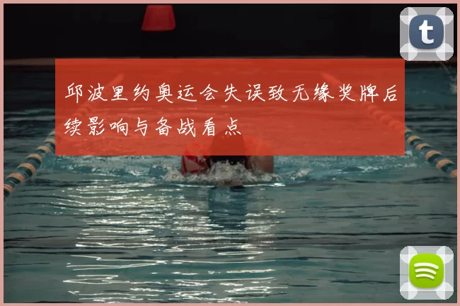 邱波里约奥运会失误致无缘奖牌后续影响与备战看点