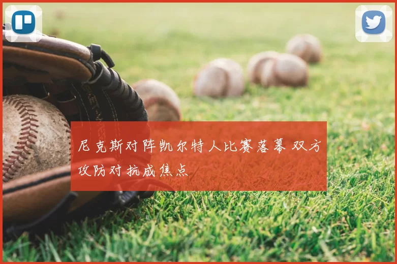 尼克斯对阵凯尔特人比赛落幕 双方攻防对抗成焦点
