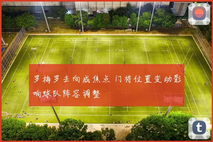 罗梅罗去向成焦点 门将位置变动影响球队阵容调整