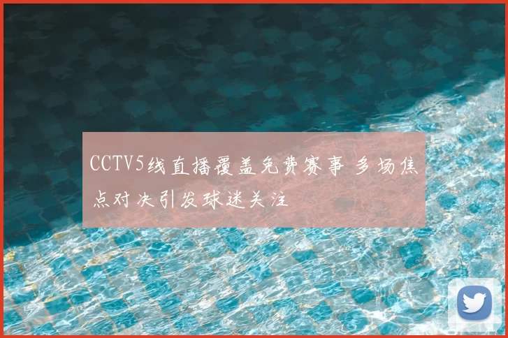 CCTV5线直播覆盖免费赛事 多场焦点对决引发球迷关注