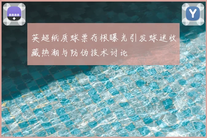 英超纸质球票存根曝光引发球迷收藏热潮与防伪技术讨论