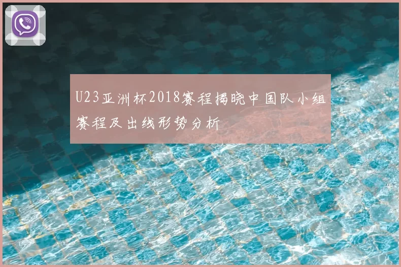 U23亚洲杯2018赛程揭晓中国队小组赛程及出线形势分析