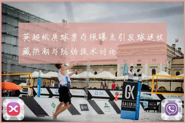 英超纸质球票存根曝光引发球迷收藏热潮与防伪技术讨论
