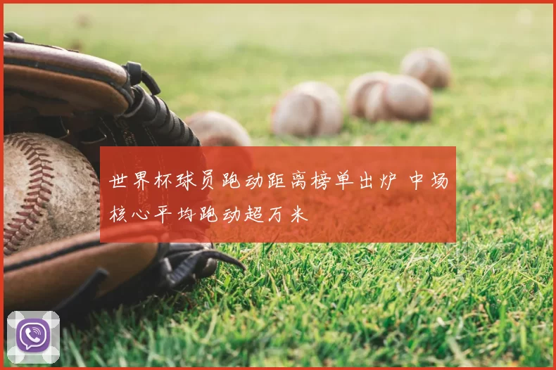 世界杯球员跑动距离榜单出炉 中场核心平均跑动超万米
