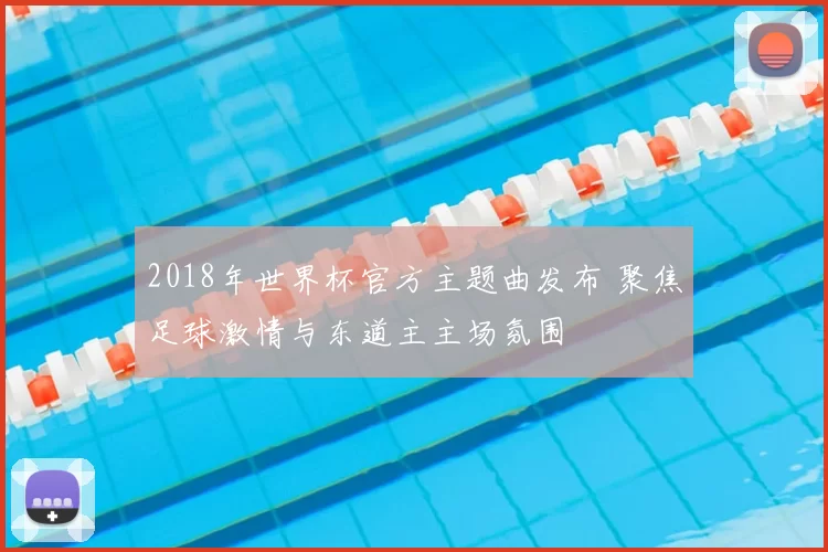 2018年世界杯官方主题曲发布 聚焦足球激情与东道主主场氛围