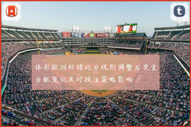 体彩欧洲杯猜比分规则调整后奖金分配变化及对投注策略影响