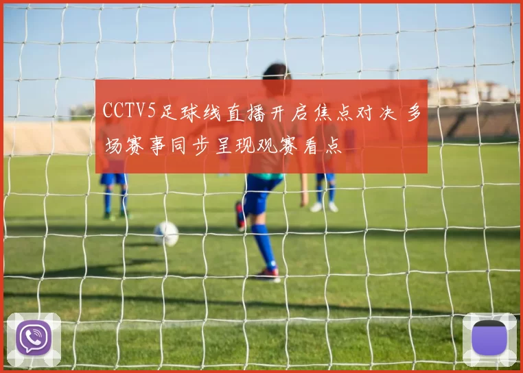 CCTV5足球线直播开启焦点对决 多场赛事同步呈现观赛看点