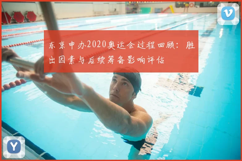东京申办2020奥运会过程回顾：胜出因素与后续筹备影响评估