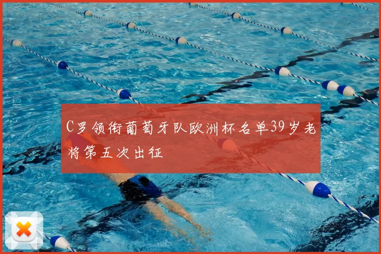 C罗领衔葡萄牙队欧洲杯名单39岁老将第五次出征