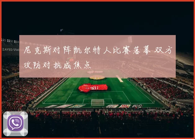 尼克斯对阵凯尔特人比赛落幕 双方攻防对抗成焦点