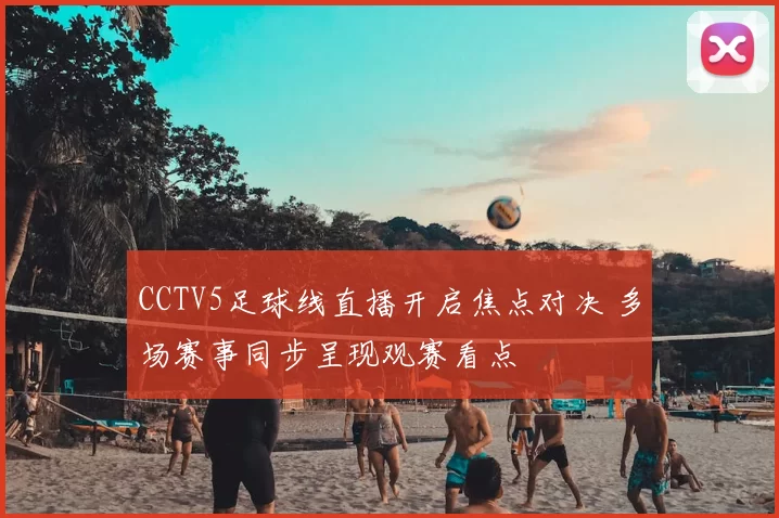 CCTV5足球线直播开启焦点对决 多场赛事同步呈现观赛看点
