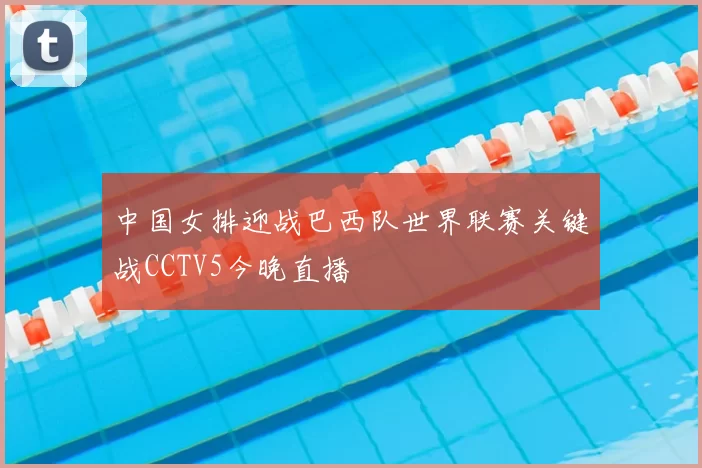 中国女排迎战巴西队世界联赛关键战CCTV5今晚直播