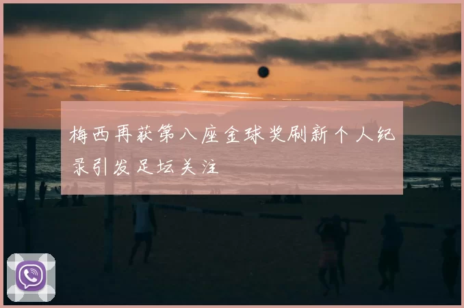 梅西再获第八座金球奖刷新个人纪录引发足坛关注