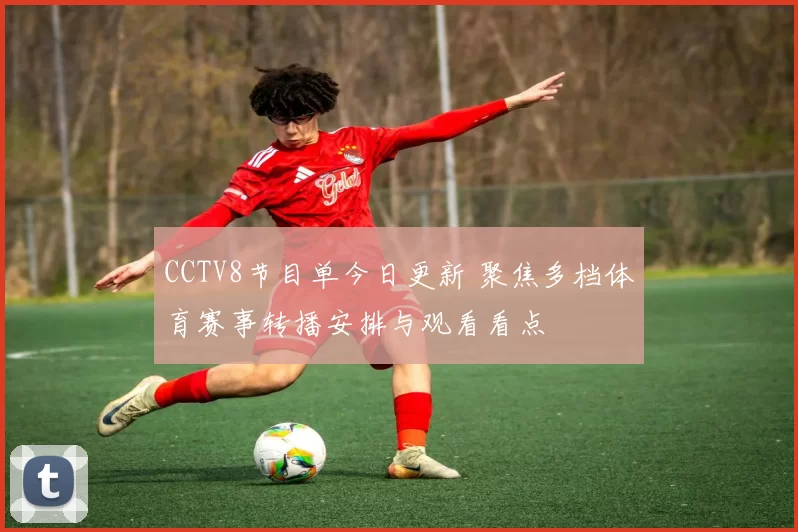 CCTV8节目单今日更新 聚焦多档体育赛事转播安排与观看看点