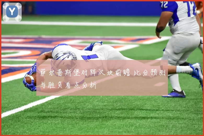 萨尔普斯堡对阵汉坎前瞻 比分预测与胜负看点分析