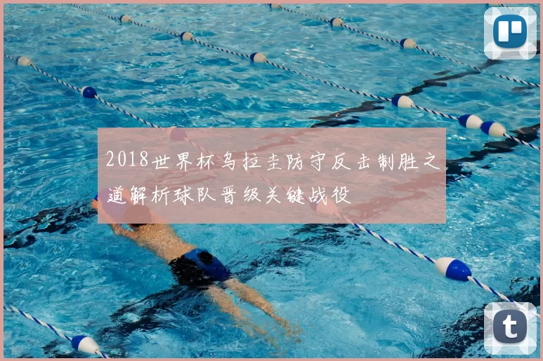 2018世界杯乌拉圭防守反击制胜之道解析球队晋级关键战役