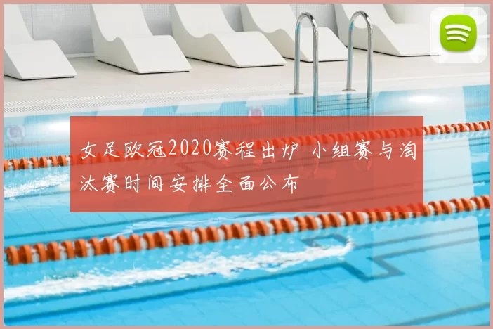 女足欧冠2020赛程出炉 小组赛与淘汰赛时间安排全面公布
