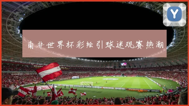 南非世界杯彩绘引球迷观赛热潮