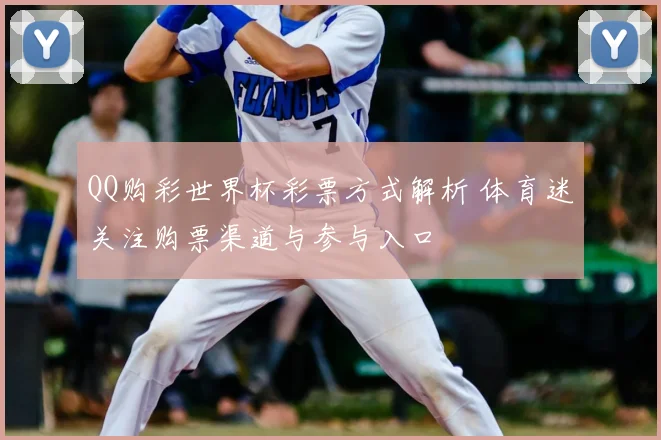 QQ购彩世界杯彩票方式解析 体育迷关注购票渠道与参与入口