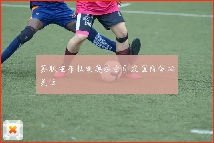 苏联宣布抵制奥运会引发国际体坛关注